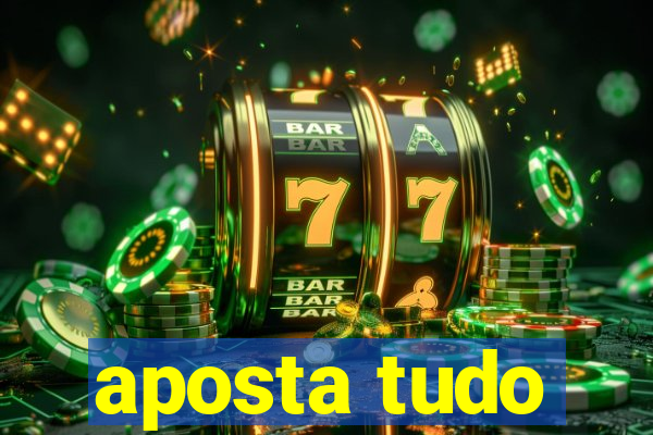 aposta tudo