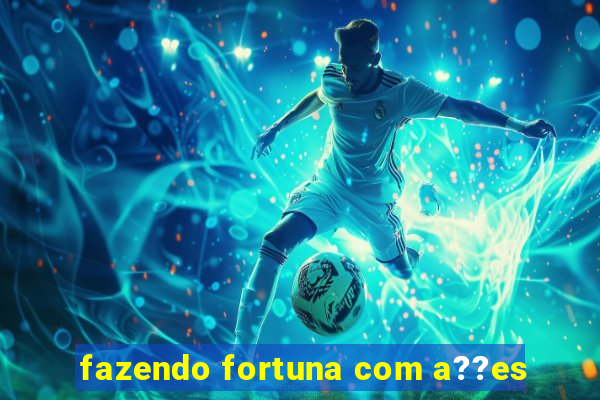 fazendo fortuna com a??es