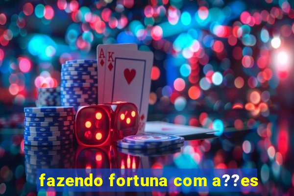 fazendo fortuna com a??es