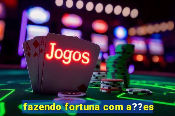 fazendo fortuna com a??es