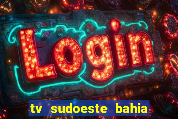 tv sudoeste bahia ao vivo