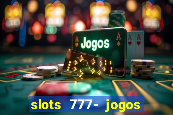 slots 777- jogos de cassino