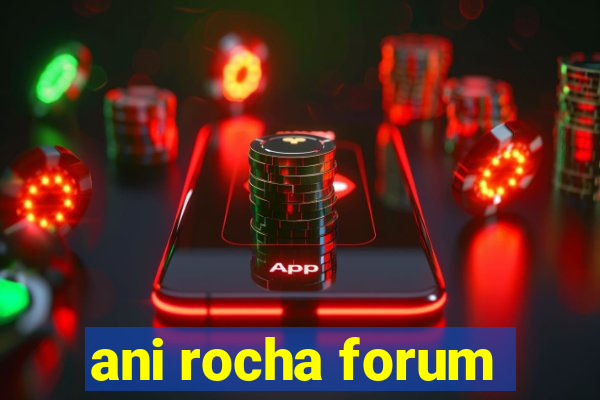 ani rocha forum