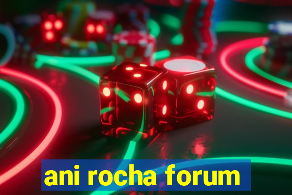 ani rocha forum