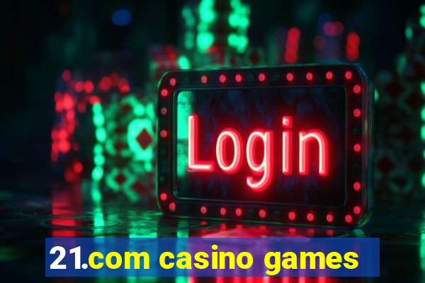 21.com casino games