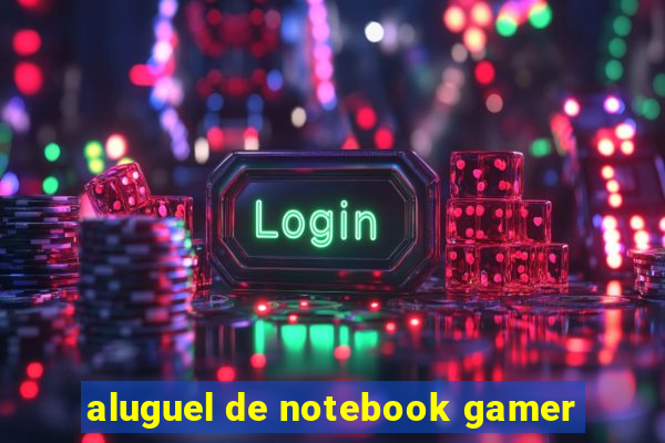 aluguel de notebook gamer