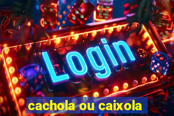 cachola ou caixola