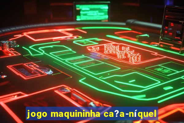 jogo maquininha ca?a-níquel