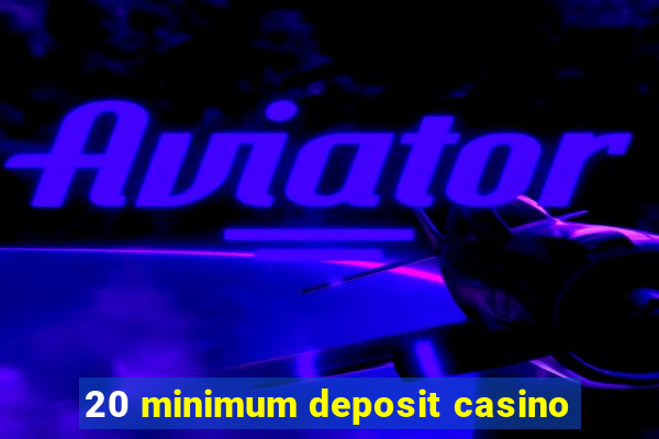 20 minimum deposit casino