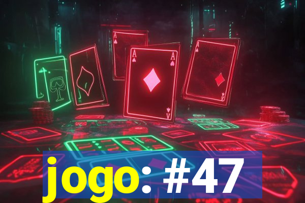 jogo: #47