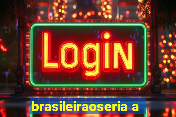 brasileiraoseria a