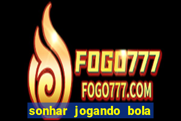 sonhar jogando bola e fazendo gol