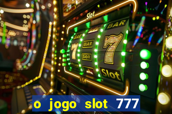 o jogo slot 777 paga mesmo