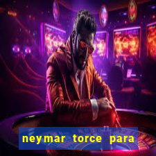 neymar torce para que time