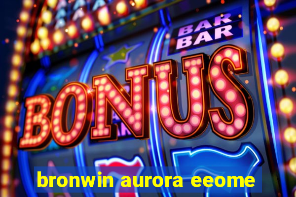 bronwin aurora eeome