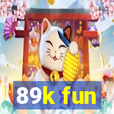 89k fun