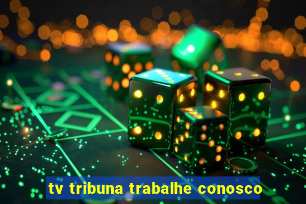 tv tribuna trabalhe conosco