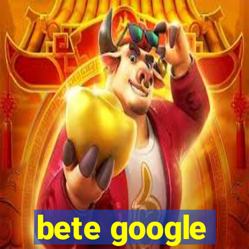 bete google