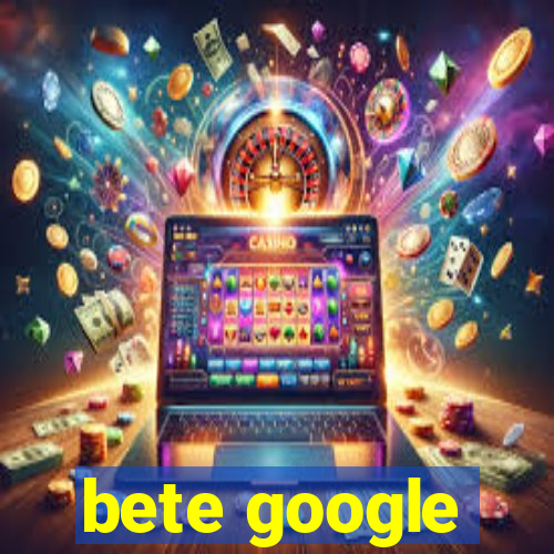 bete google