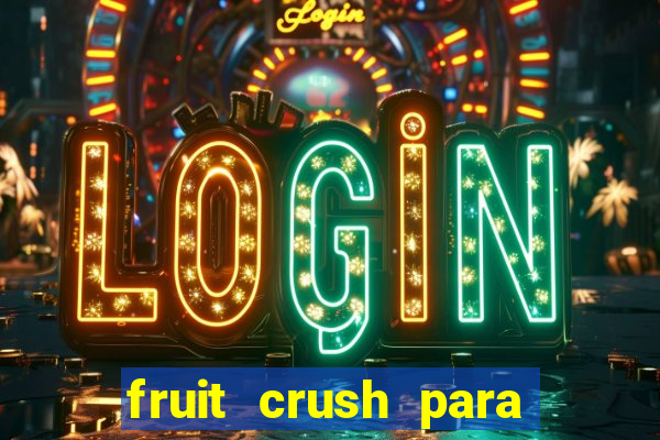 fruit crush para ganhar dinheiro