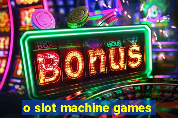 o slot machine games