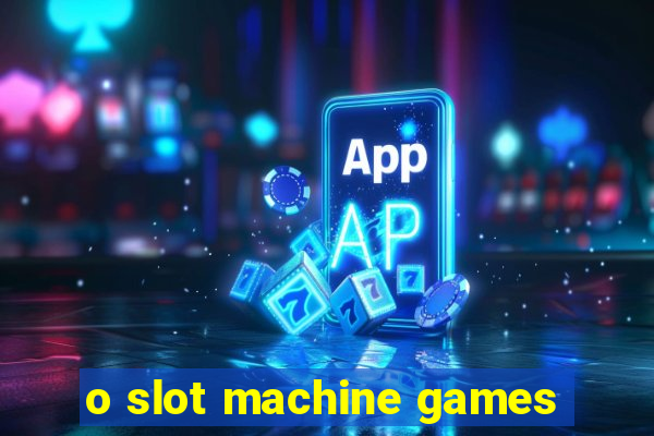 o slot machine games