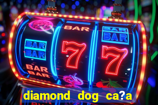 diamond dog ca?a níquel slot