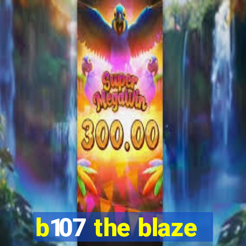 b107 the blaze