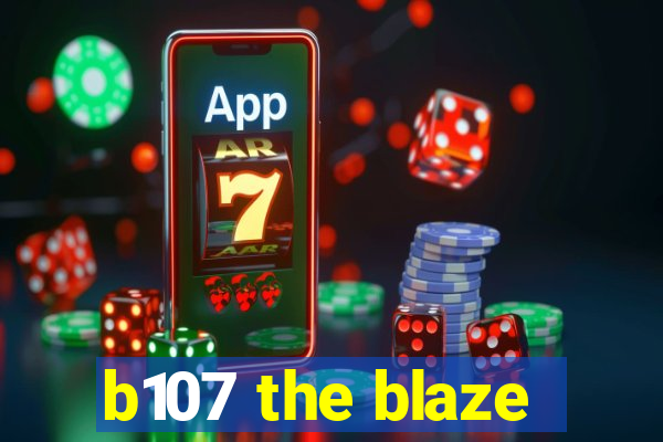 b107 the blaze