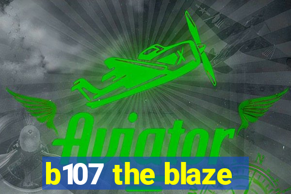 b107 the blaze