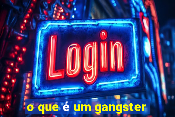 o que é um gangster