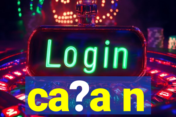 ca?a n