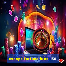 escape fortuna bros 150