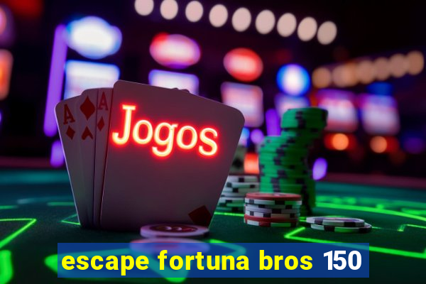 escape fortuna bros 150