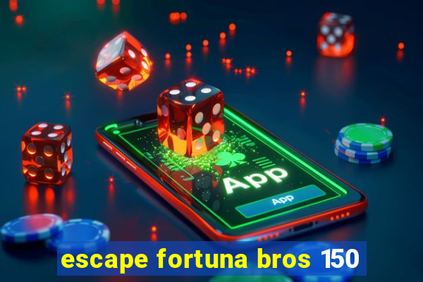 escape fortuna bros 150