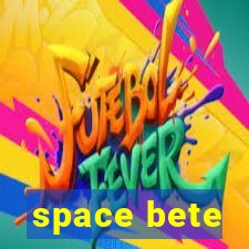 space bete