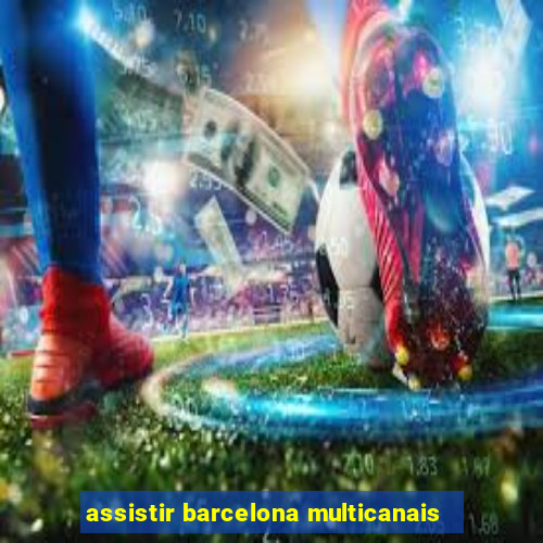 assistir barcelona multicanais