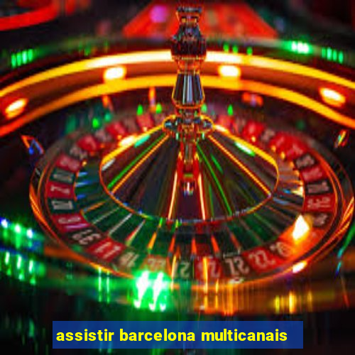 assistir barcelona multicanais