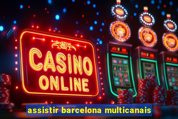 assistir barcelona multicanais