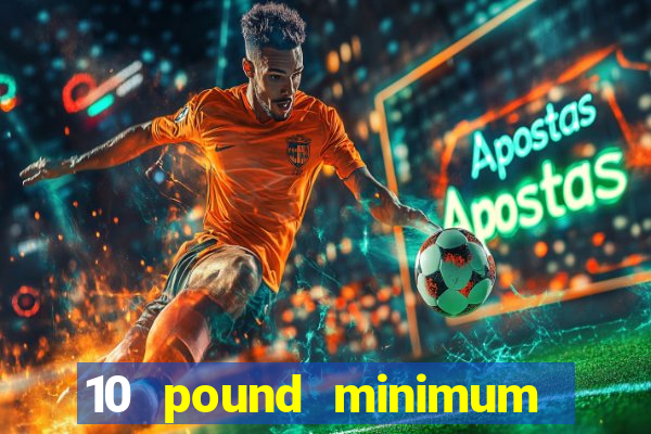 10 pound minimum deposit online casino