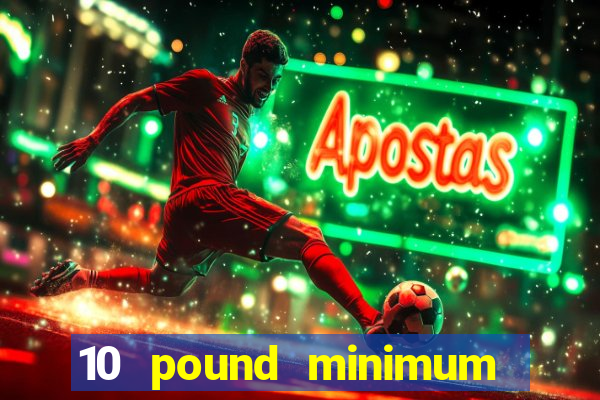 10 pound minimum deposit online casino