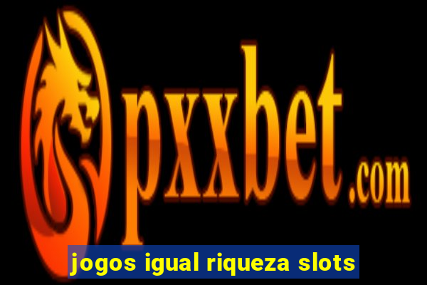 jogos igual riqueza slots