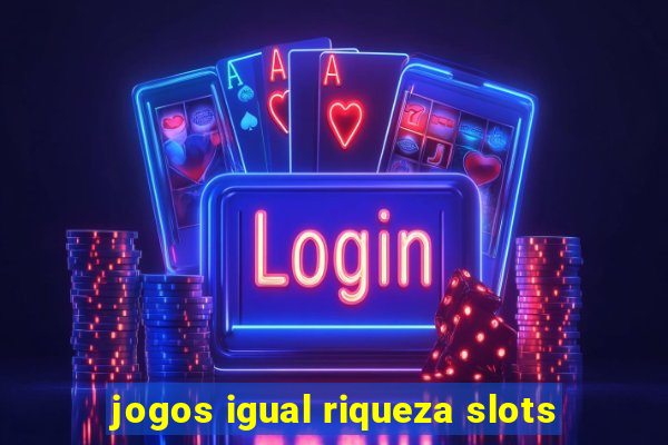 jogos igual riqueza slots