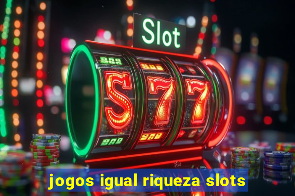 jogos igual riqueza slots