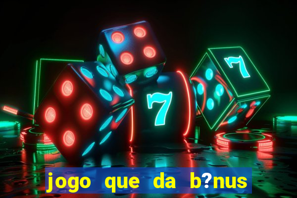 jogo que da b?nus antes de fazer depósitos