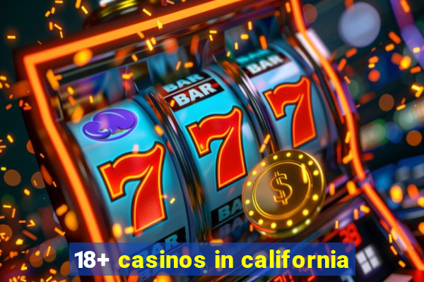 18+ casinos in california