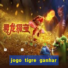 jogo tigre ganhar dinheiro de verdade