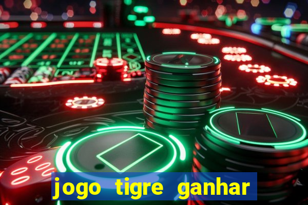 jogo tigre ganhar dinheiro de verdade