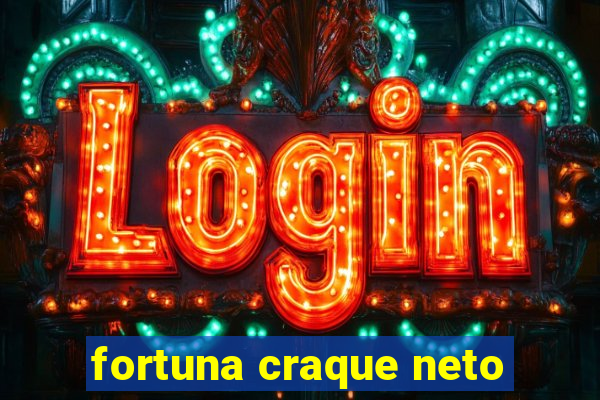 fortuna craque neto