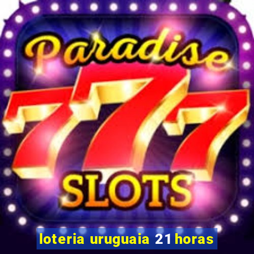 loteria uruguaia 21 horas